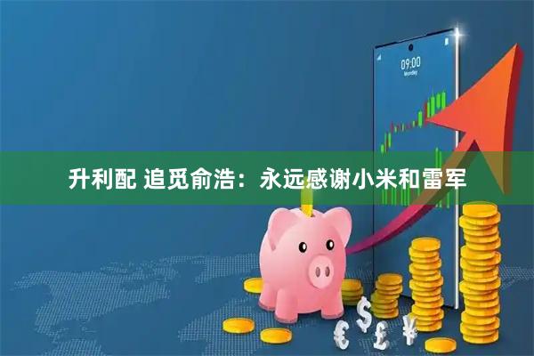 升利配 追觅俞浩：永远感谢小米和雷军